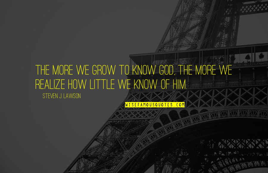 Cebos En Quotes By Steven J. Lawson: The more we grow to know God, the Cebos En Quotes By Steven J. Lawson: The more we grow to know God, the