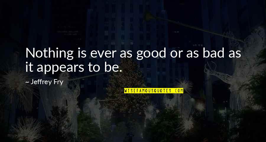 Cebula Dymka Quotes By Jeffrey Fry: Nothing is ever as good or as bad Cebula Dymka Quotes By Jeffrey Fry: Nothing is ever as good or as bad