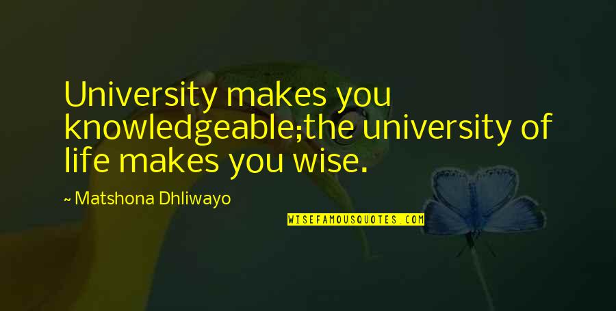 Cecchetelli Obituary Quotes By Matshona Dhliwayo: University makes you knowledgeable;the university of life makes