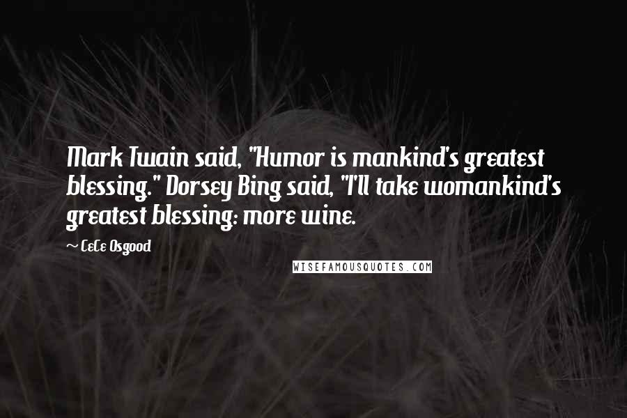 CeCe Osgood quotes: Mark Twain said, "Humor is mankind's greatest blessing." Dorsey Bing said, "I'll take womankind's greatest blessing: more wine.