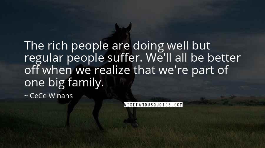 CeCe Winans quotes: The rich people are doing well but regular people suffer. We'll all be better off when we realize that we're part of one big family.