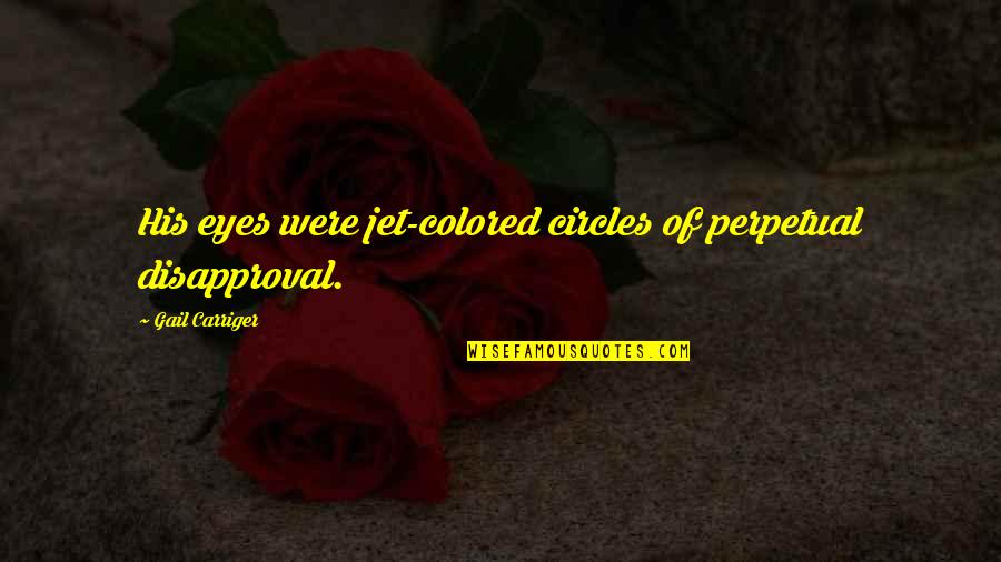 Cecee Hartfield Quotes By Gail Carriger: His eyes were jet-colored circles of perpetual disapproval. Cecee Hartfield Quotes By Gail Carriger: His eyes were jet-colored circles of perpetual disapproval.