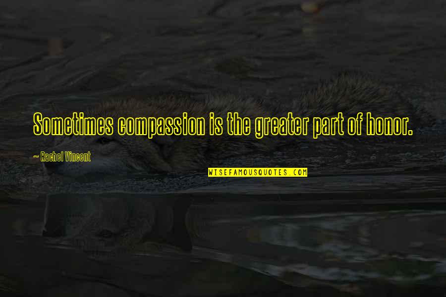 Cecee's Quotes By Rachel Vincent: Sometimes compassion is the greater part of honor.