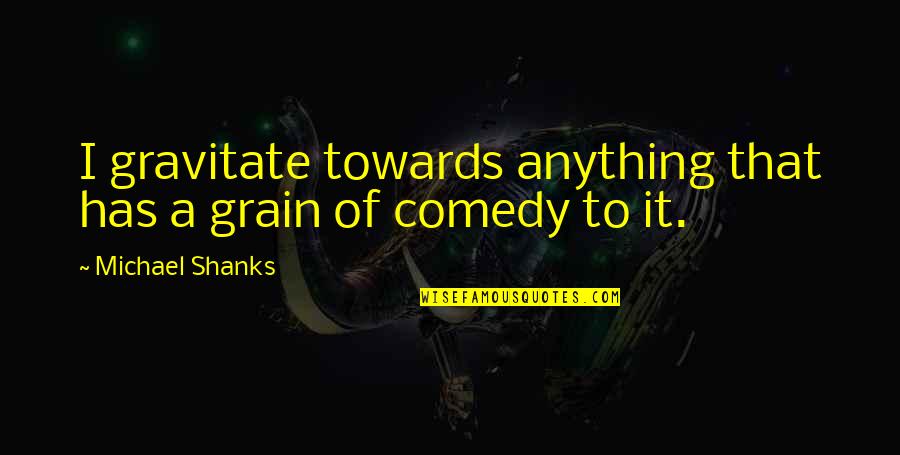 Cecelia Ahern Book Quotes By Michael Shanks: I gravitate towards anything that has a grain