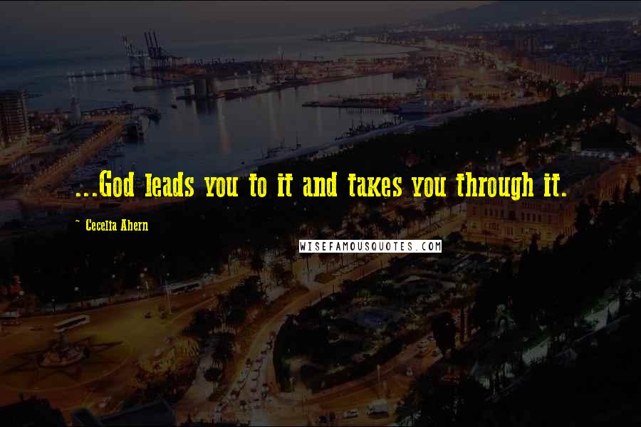 Cecelia Ahern quotes: ...God leads you to it and takes you through it.