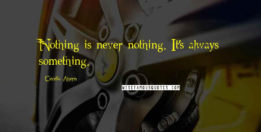 Cecelia Ahern quotes: Nothing is never nothing. It's always something.