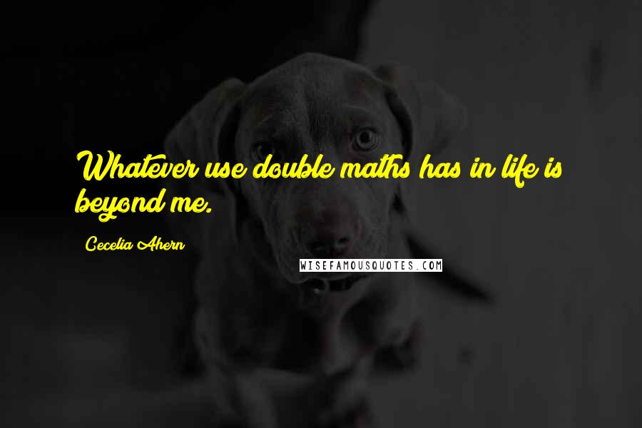 Cecelia Ahern quotes: Whatever use double maths has in life is beyond me.