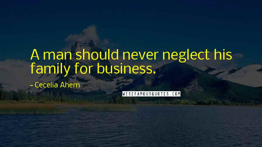 Cecelia Ahern quotes: A man should never neglect his family for business.