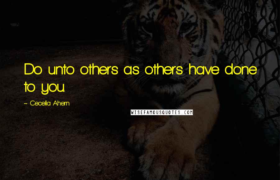 Cecelia Ahern quotes: Do unto others as others have done to you.