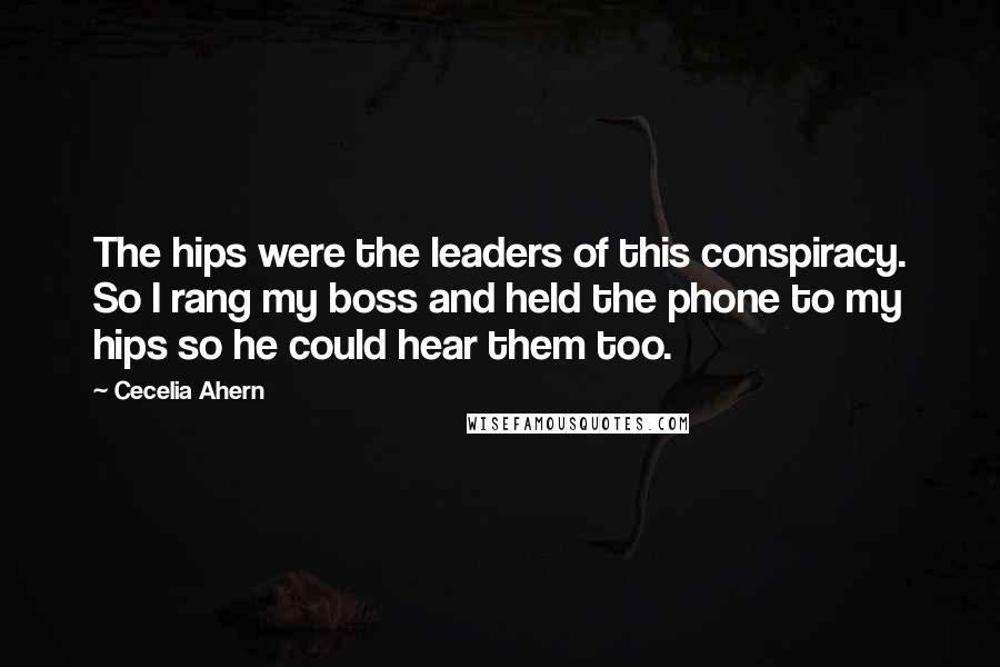 Cecelia Ahern quotes: The hips were the leaders of this conspiracy. So I rang my boss and held the phone to my hips so he could hear them too.