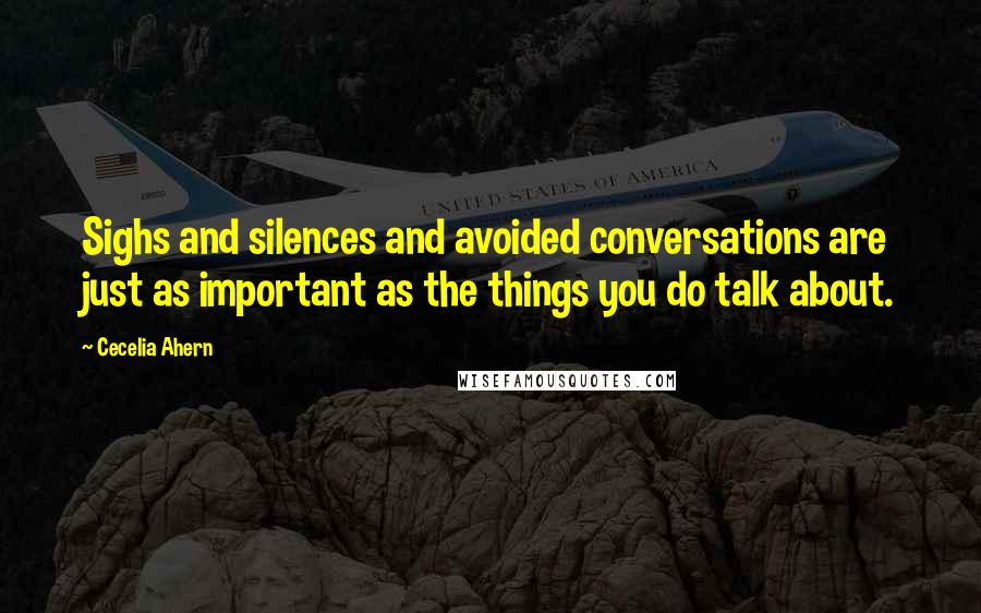 Cecelia Ahern quotes: Sighs and silences and avoided conversations are just as important as the things you do talk about.