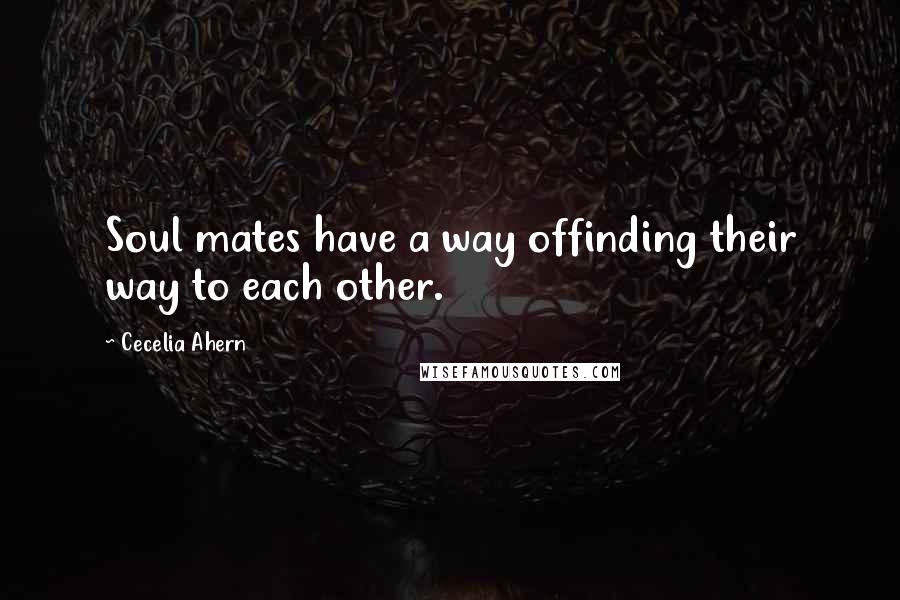 Cecelia Ahern quotes: Soul mates have a way offinding their way to each other.