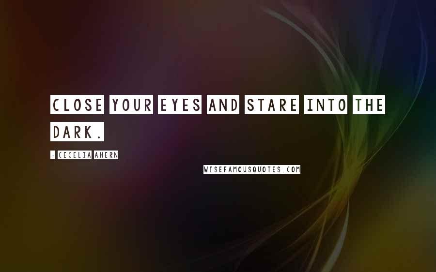 Cecelia Ahern quotes: Close your eyes and stare into the dark.