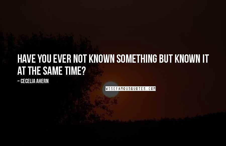 Cecelia Ahern quotes: Have you ever not known something but known it at the same time?