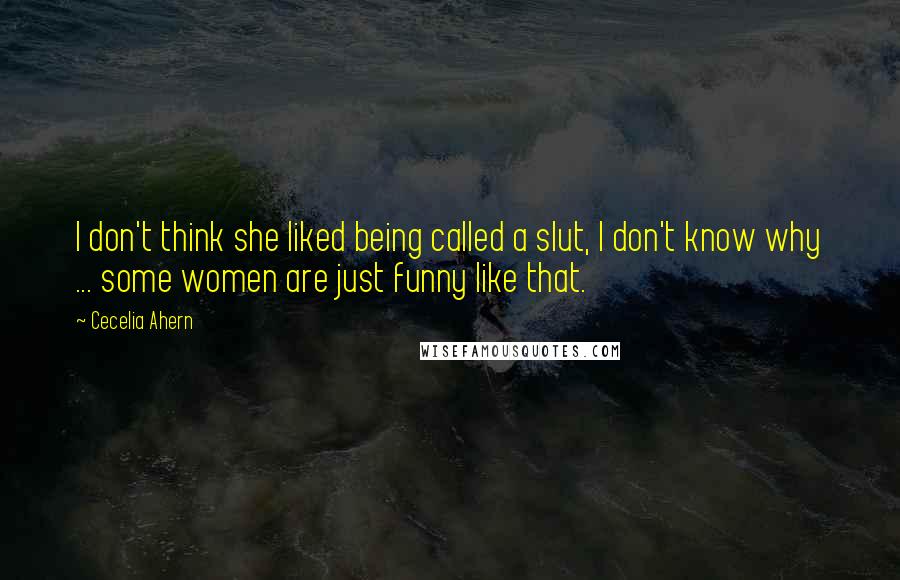 Cecelia Ahern quotes: I don't think she liked being called a slut, I don't know why ... some women are just funny like that.