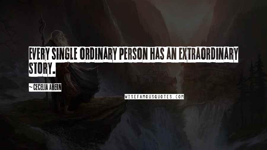 Cecelia Ahern quotes: Every single ordinary person has an extraordinary story.