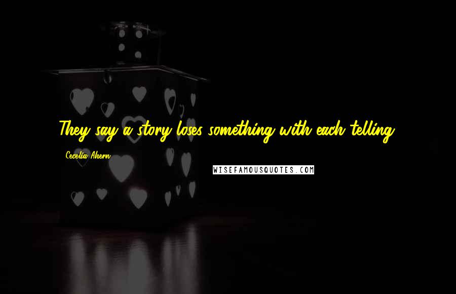 Cecelia Ahern quotes: They say a story loses something with each telling.