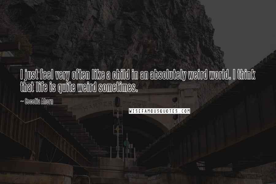 Cecelia Ahern quotes: I just feel very often like a child in an absolutely weird world. I think that life is quite weird sometimes.