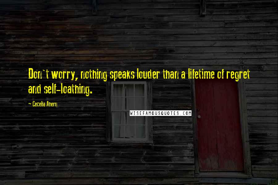 Cecelia Ahern quotes: Don't worry, nothing speaks louder than a lifetime of regret and self-loathing.