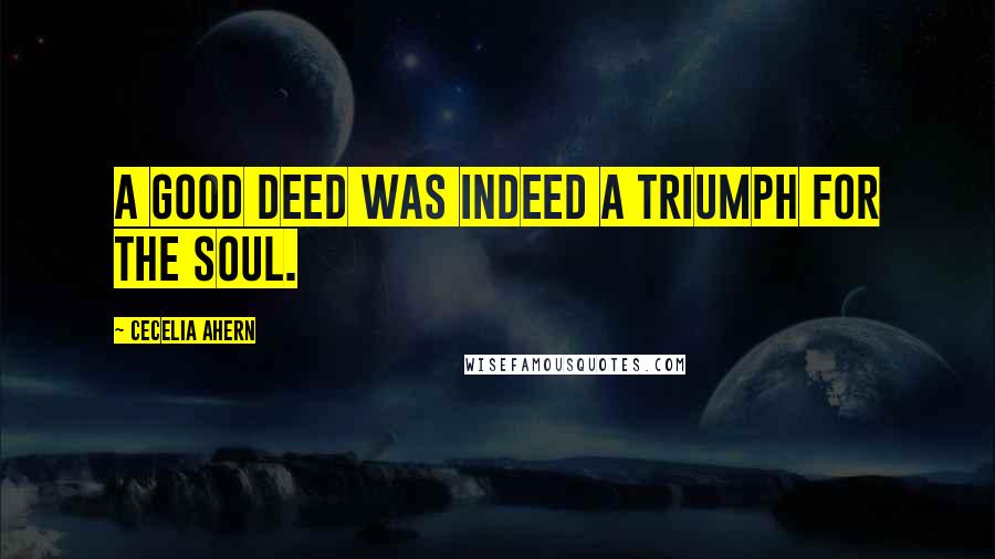 Cecelia Ahern quotes: A good deed was indeed a triumph for the soul.