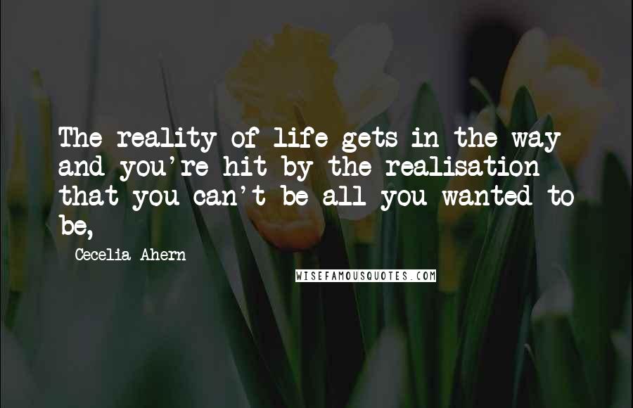 Cecelia Ahern quotes: The reality of life gets in the way and you're hit by the realisation that you can't be all you wanted to be,