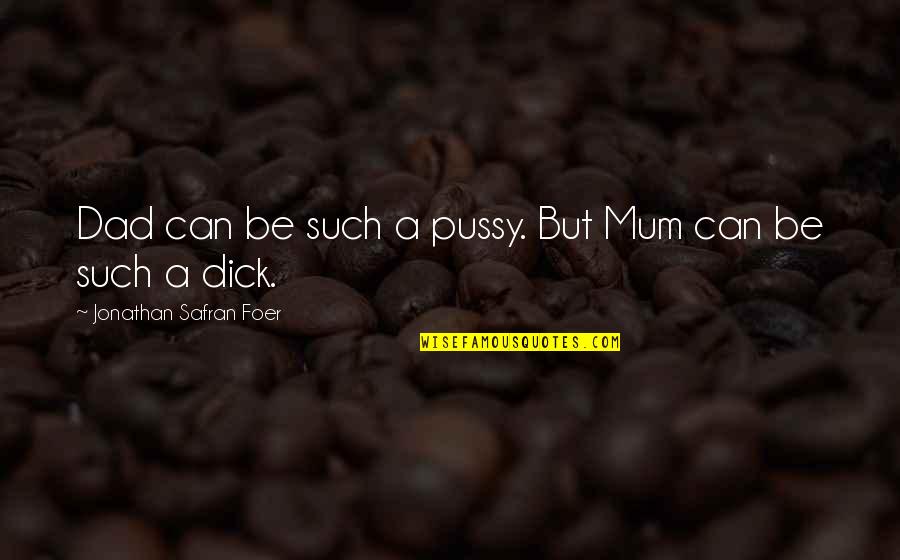 Cecelia Chung Quotes By Jonathan Safran Foer: Dad can be such a pussy. But Mum Cecelia Chung Quotes By Jonathan Safran Foer: Dad can be such a pussy. But Mum