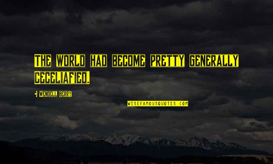 Ceceliafied Quotes By Wendell Berry: The world had become pretty generally Ceceliafied. Ceceliafied Quotes By Wendell Berry: The world had become pretty generally Ceceliafied.