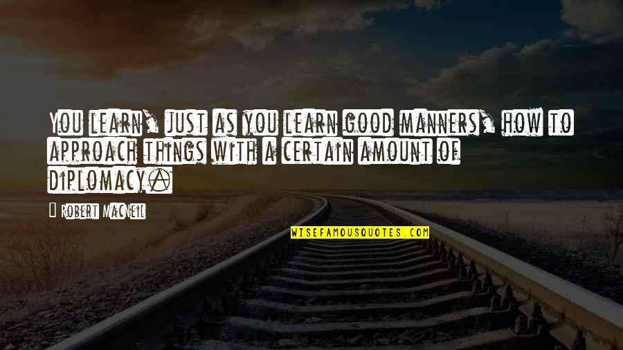 Cechai Quotes By Robert MacNeil: You learn, just as you learn good manners,