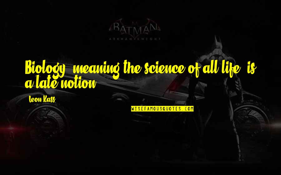 Cechas Quotes By Leon Kass: Biology, meaning the science of all life, is