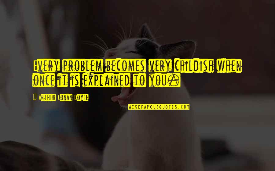 Ceciderunt Quotes By Arthur Conan Doyle: Every problem becomes very childish when once it Ceciderunt Quotes By Arthur Conan Doyle: Every problem becomes very childish when once it