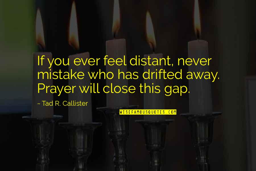 Ceciderunt Quotes By Tad R. Callister: If you ever feel distant, never mistake who Ceciderunt Quotes By Tad R. Callister: If you ever feel distant, never mistake who