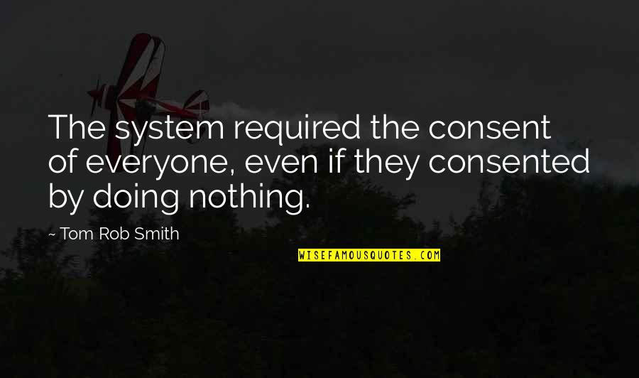Ceciderunt Quotes By Tom Rob Smith: The system required the consent of everyone, even Ceciderunt Quotes By Tom Rob Smith: The system required the consent of everyone, even