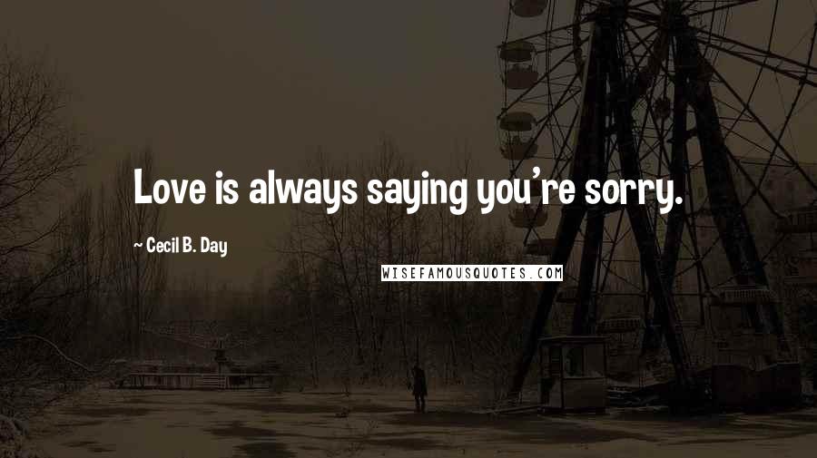 Cecil B. Day quotes: Love is always saying you're sorry.