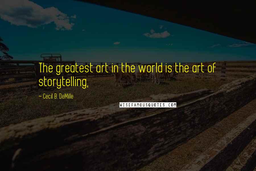 Cecil B. DeMille quotes: The greatest art in the world is the art of storytelling,