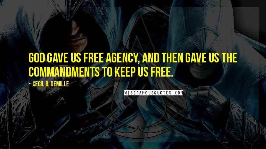 Cecil B. DeMille quotes: God gave us free agency, and then gave us the commandments to keep us free.