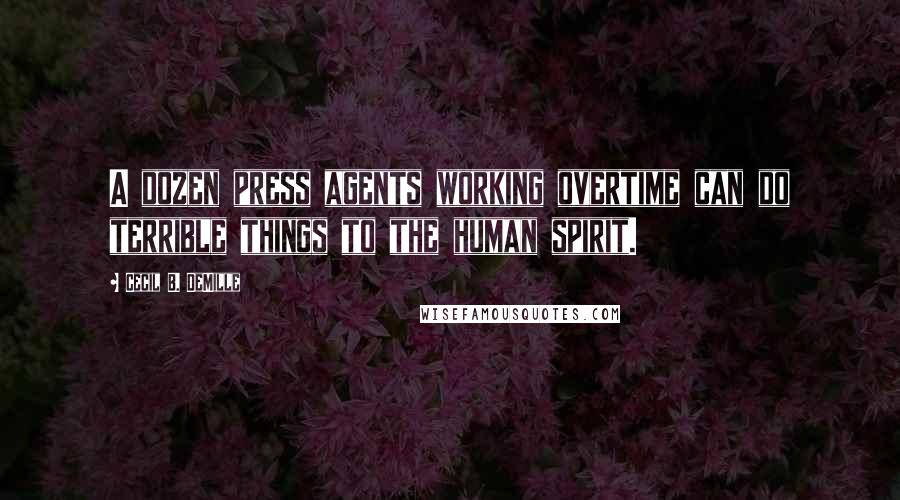 Cecil B. DeMille quotes: A dozen press agents working overtime can do terrible things to the human spirit.