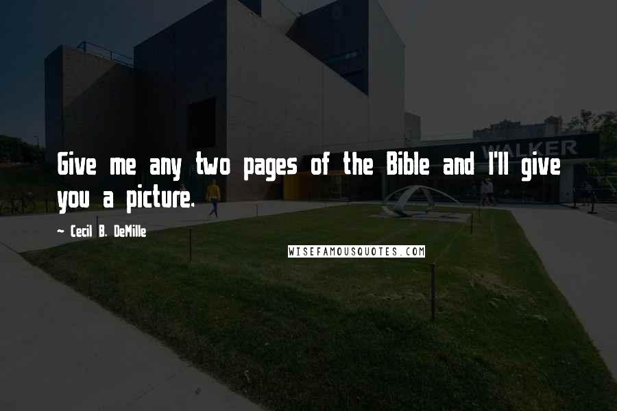 Cecil B. DeMille quotes: Give me any two pages of the Bible and I'll give you a picture.