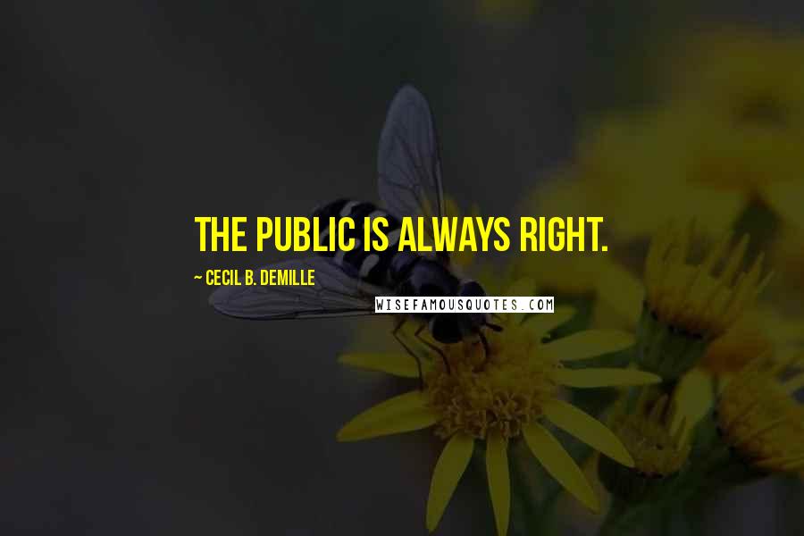 Cecil B. DeMille quotes: The public is always right.