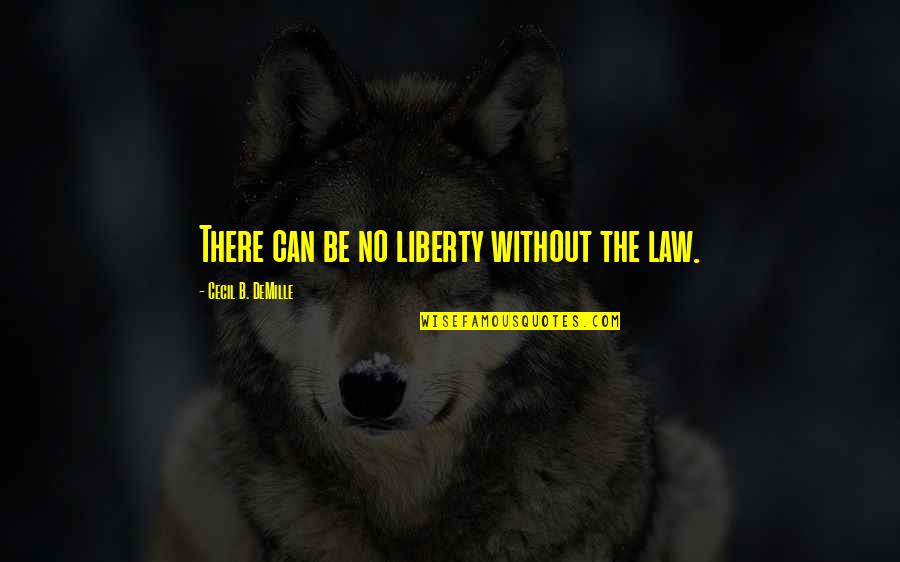 Cecil B Demille Quotes By Cecil B. DeMille: There can be no liberty without the law.