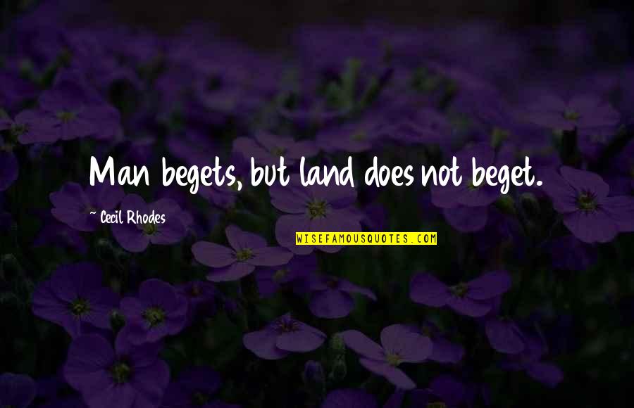 Cecil B Rhodes Quotes By Cecil Rhodes: Man begets, but land does not beget.