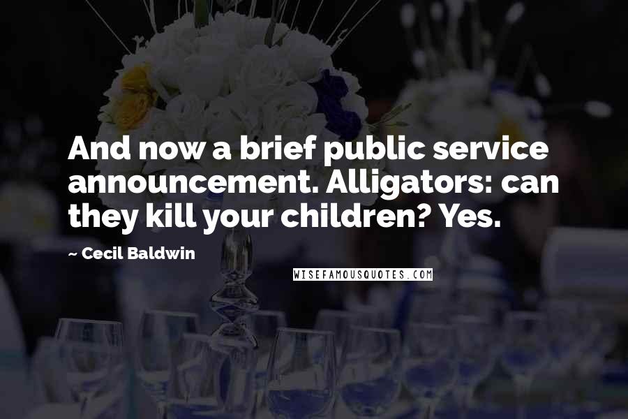 Cecil Baldwin quotes: And now a brief public service announcement. Alligators: can they kill your children? Yes.