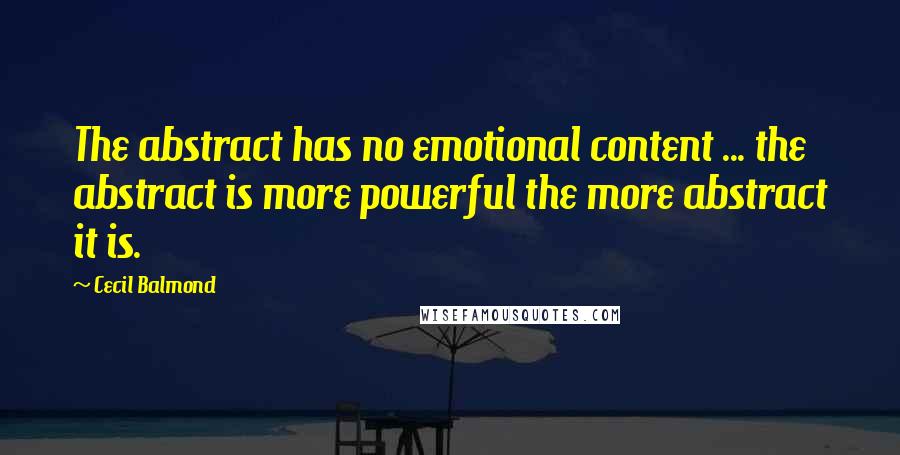 Cecil Balmond quotes: The abstract has no emotional content ... the abstract is more powerful the more abstract it is.