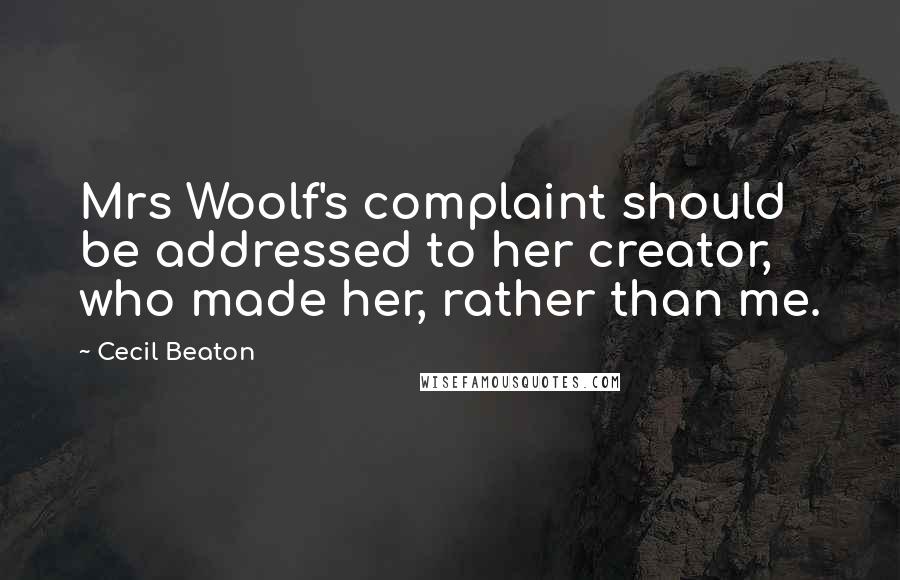 Cecil Beaton quotes: Mrs Woolf's complaint should be addressed to her creator, who made her, rather than me.