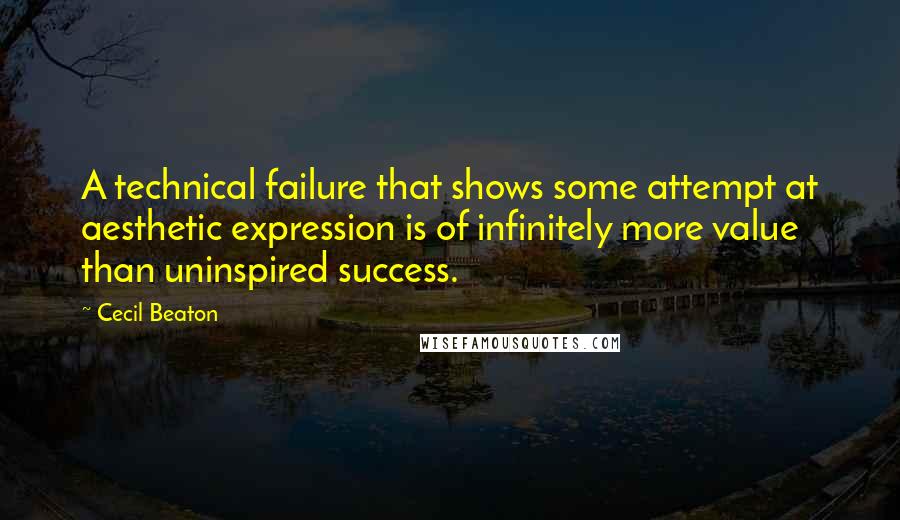 Cecil Beaton quotes: A technical failure that shows some attempt at aesthetic expression is of infinitely more value than uninspired success.