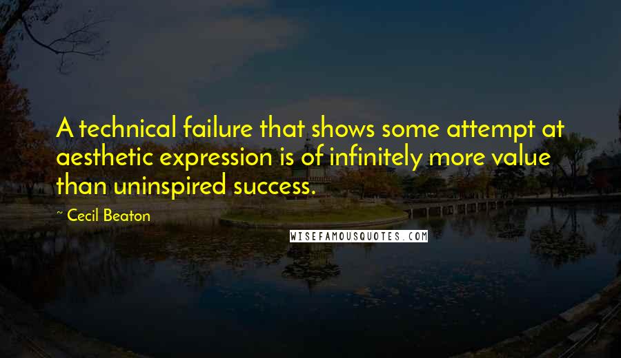 Cecil Beaton quotes: A technical failure that shows some attempt at aesthetic expression is of infinitely more value than uninspired success.