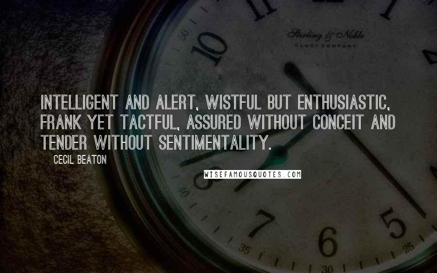 Cecil Beaton quotes: Intelligent and alert, wistful but enthusiastic, frank yet tactful, assured without conceit and tender without sentimentality. Cecil Beaton quotes: Intelligent and alert, wistful but enthusiastic, frank yet tactful, assured without conceit and tender without sentimentality.