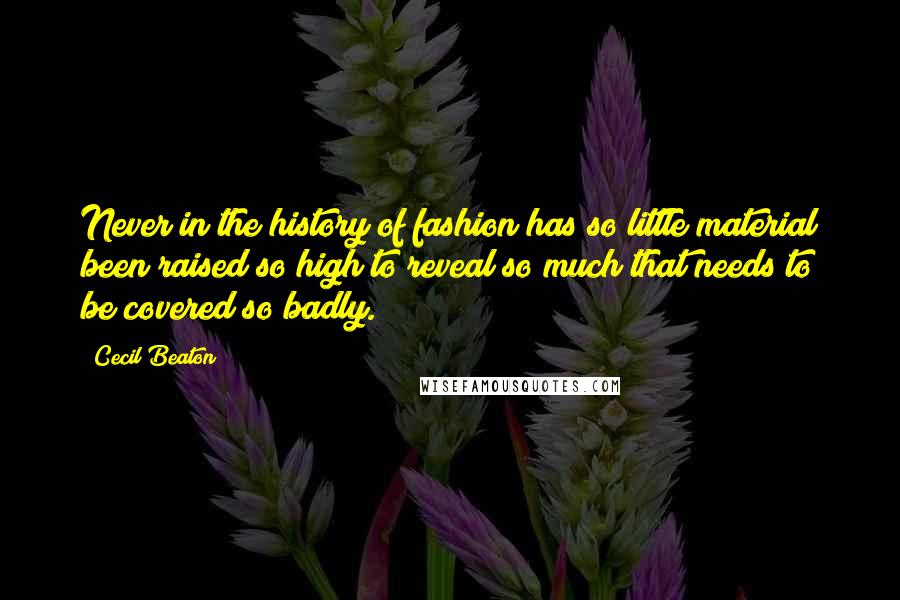 Cecil Beaton quotes: Never in the history of fashion has so little material been raised so high to reveal so much that needs to be covered so badly.