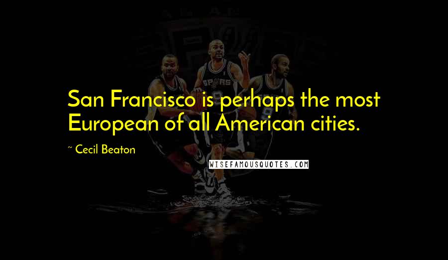 Cecil Beaton quotes: San Francisco is perhaps the most European of all American cities.