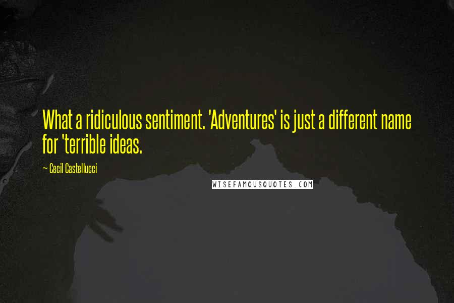 Cecil Castellucci quotes: What a ridiculous sentiment. 'Adventures' is just a different name for 'terrible ideas.