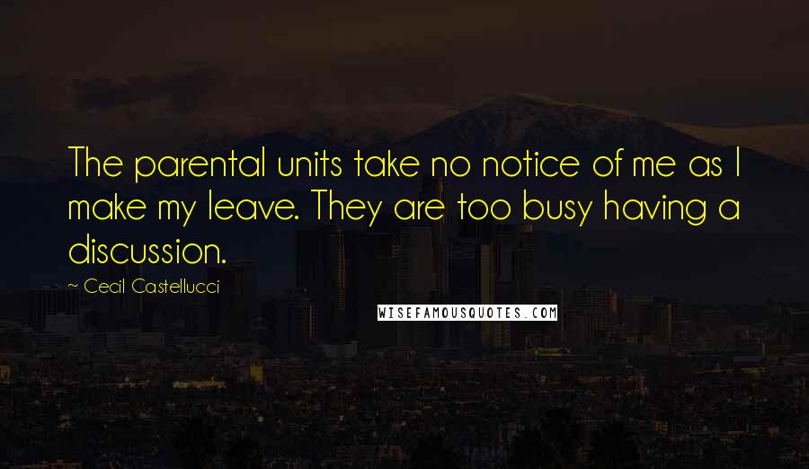 Cecil Castellucci quotes: The parental units take no notice of me as I make my leave. They are too busy having a discussion.